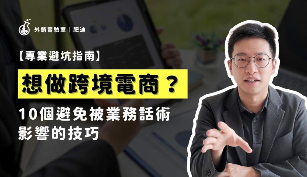 想做跨境電商？10 個避免被業務話術影響的技巧_外銷實驗室