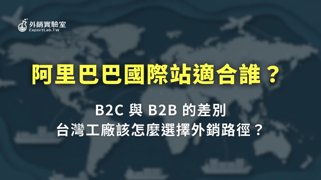 阿里巴巴國際站適合誰?聊聊 B2C 與 B2B 的差別,還有台灣工廠該怎麼選外銷路徑 14 外銷實驗室_阿里巴巴國際站適合誰 B2C 與 B2B 差別 台灣工廠外銷路徑