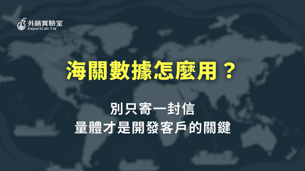 海關數據怎麼用：別只寄一封信，量體才是開發客戶的關鍵